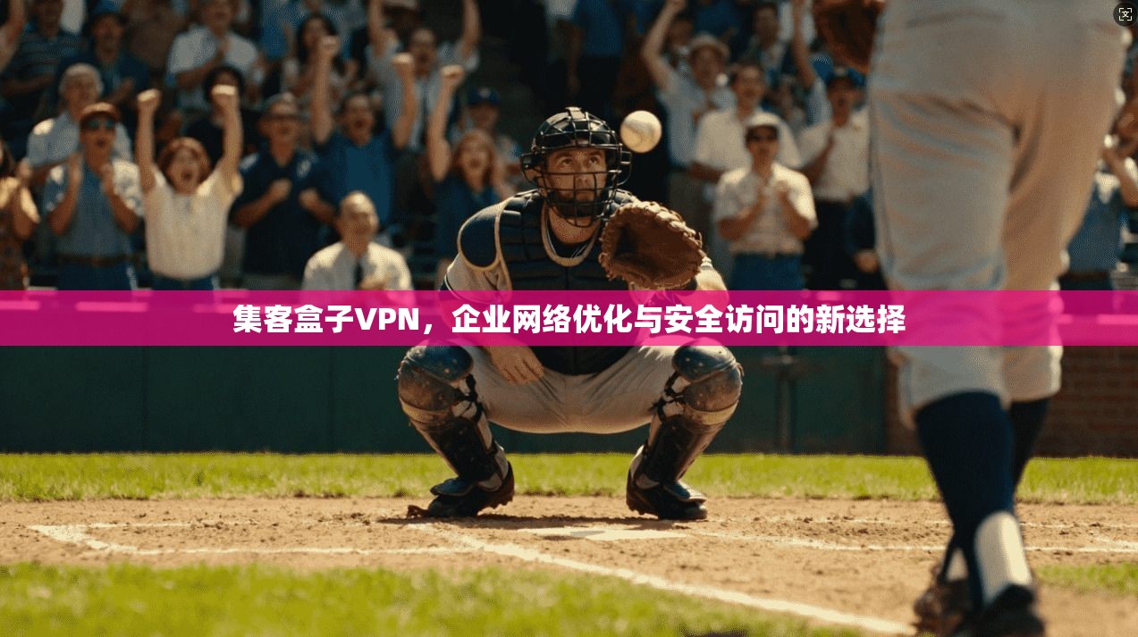 集客盒子VPN，企业网络优化与安全访问的新选择