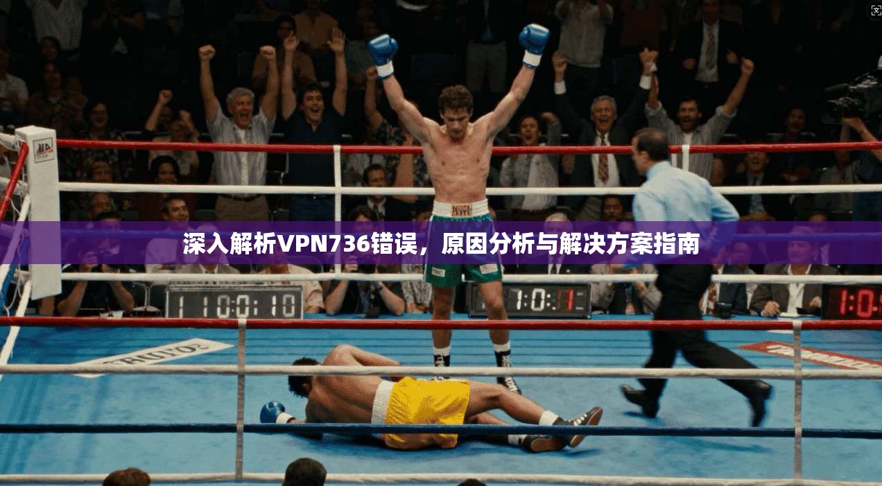 深入解析VPN736错误，原因分析与解决方案指南
