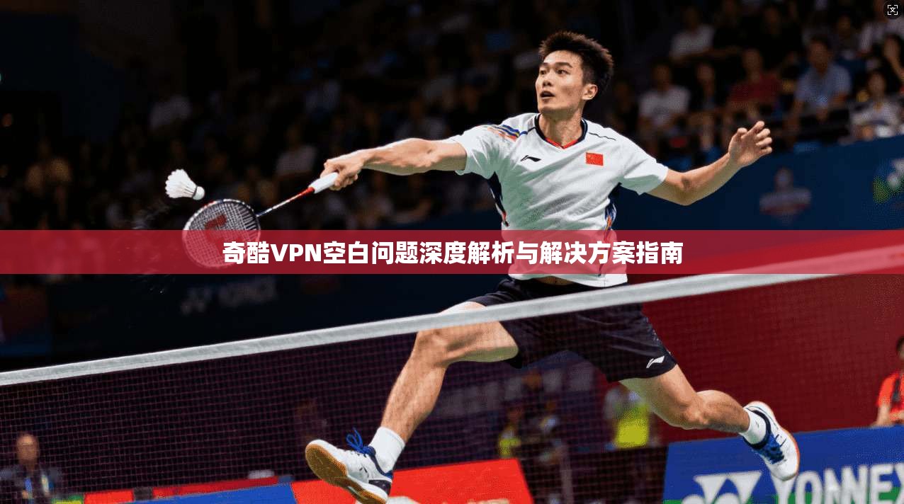 奇酷VPN空白问题深度解析与解决方案指南
