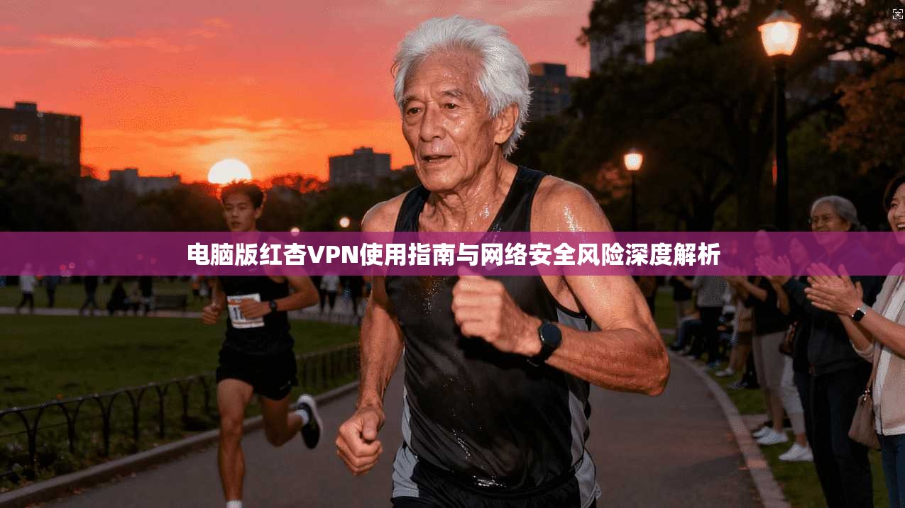 电脑版红杏VPN使用指南与网络安全风险深度解析