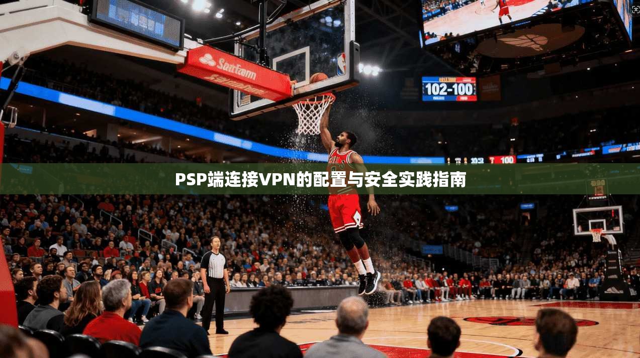 PSP端连接VPN的配置与安全实践指南