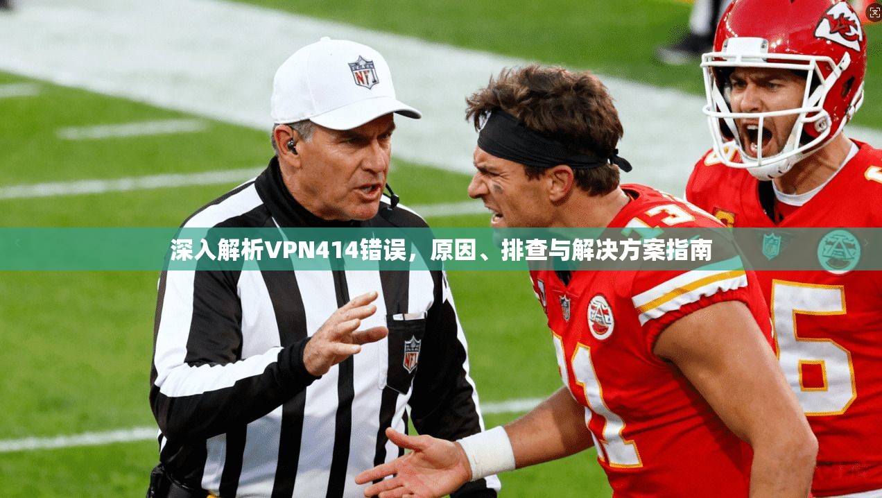 深入解析VPN414错误，原因、排查与解决方案指南