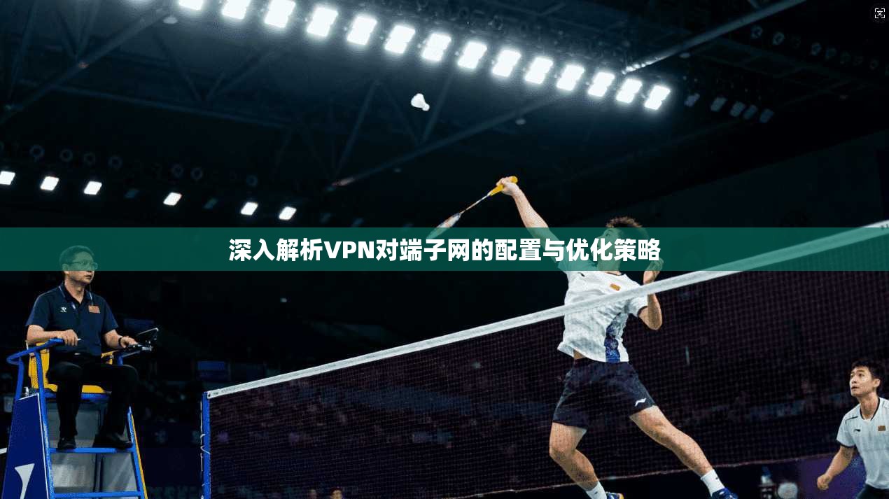 深入解析VPN对端子网的配置与优化策略