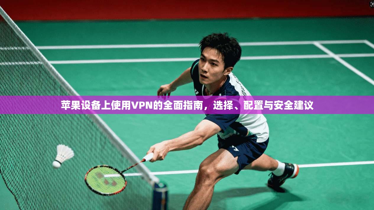 苹果设备上使用VPN的全面指南，选择、配置与安全建议