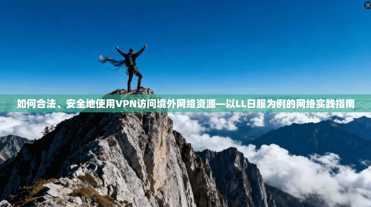 如何合法、安全地使用VPN访问境外网络资源—以LL日服为例的网络实践指南