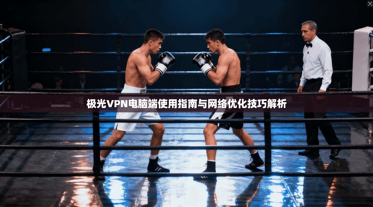 极光VPN电脑端使用指南与网络优化技巧解析