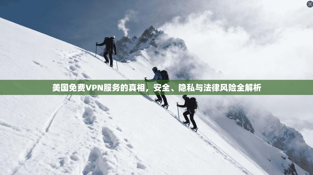 美国免费VPN服务的真相，安全、隐私与法律风险全解析