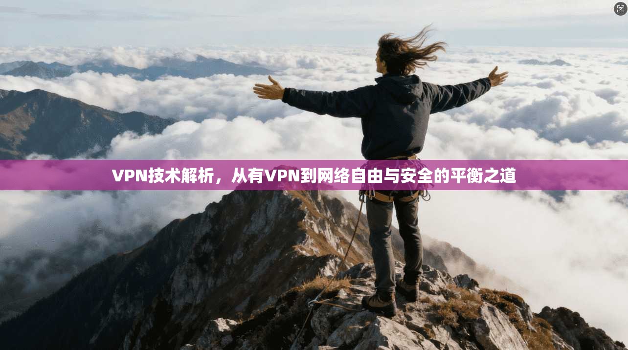 VPN技术解析，从有VPN到网络自由与安全的平衡之道