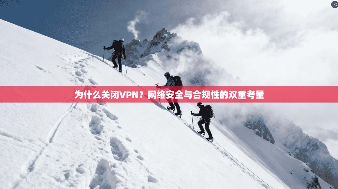 为什么关闭VPN？网络安全与合规性的双重考量