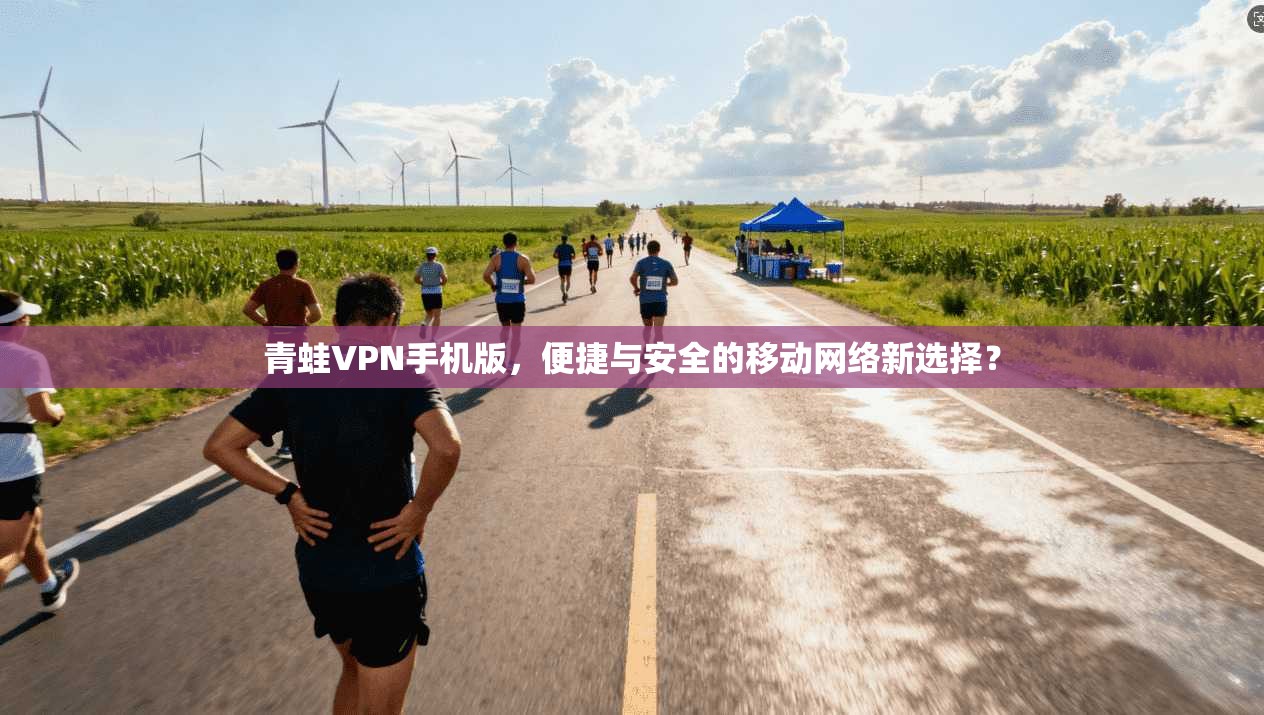 青蛙VPN手机版，便捷与安全的移动网络新选择？