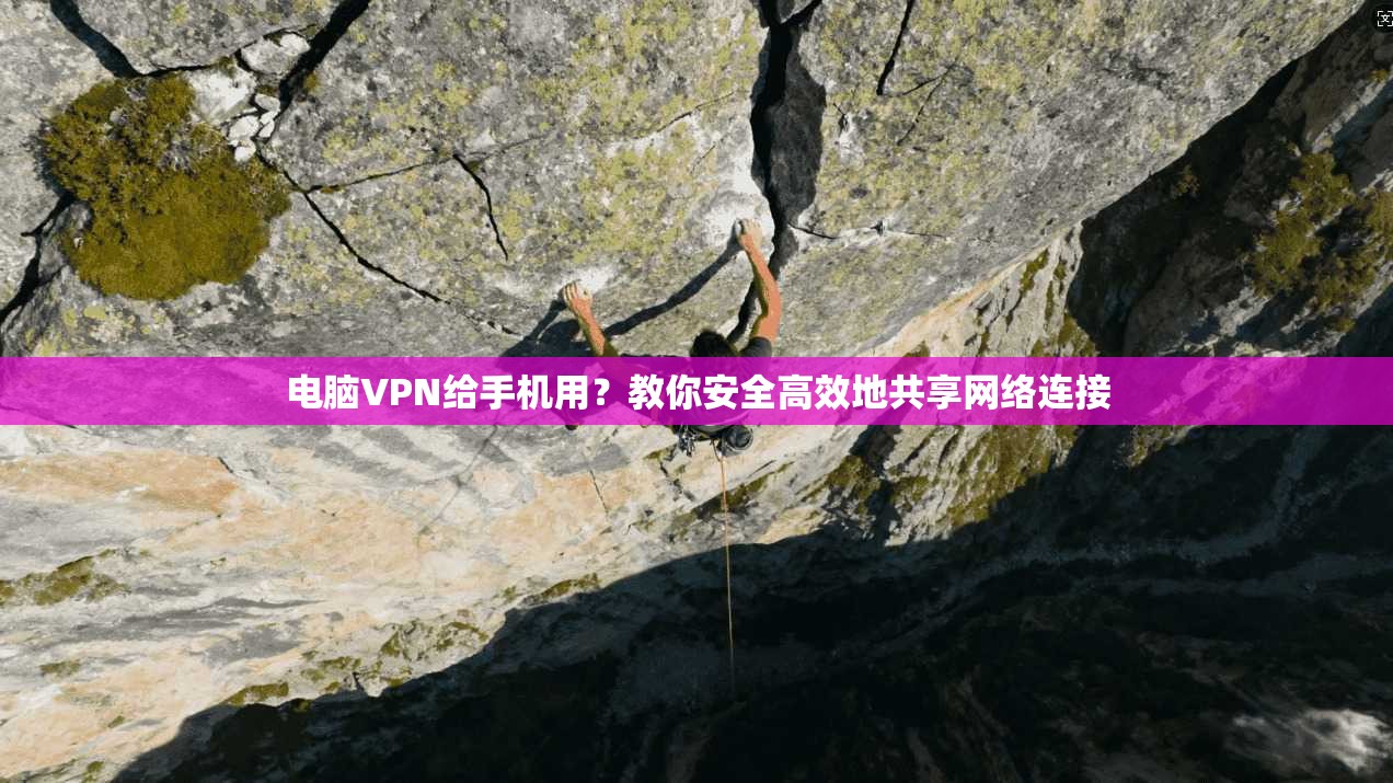 电脑VPN给手机用？教你安全高效地共享网络连接