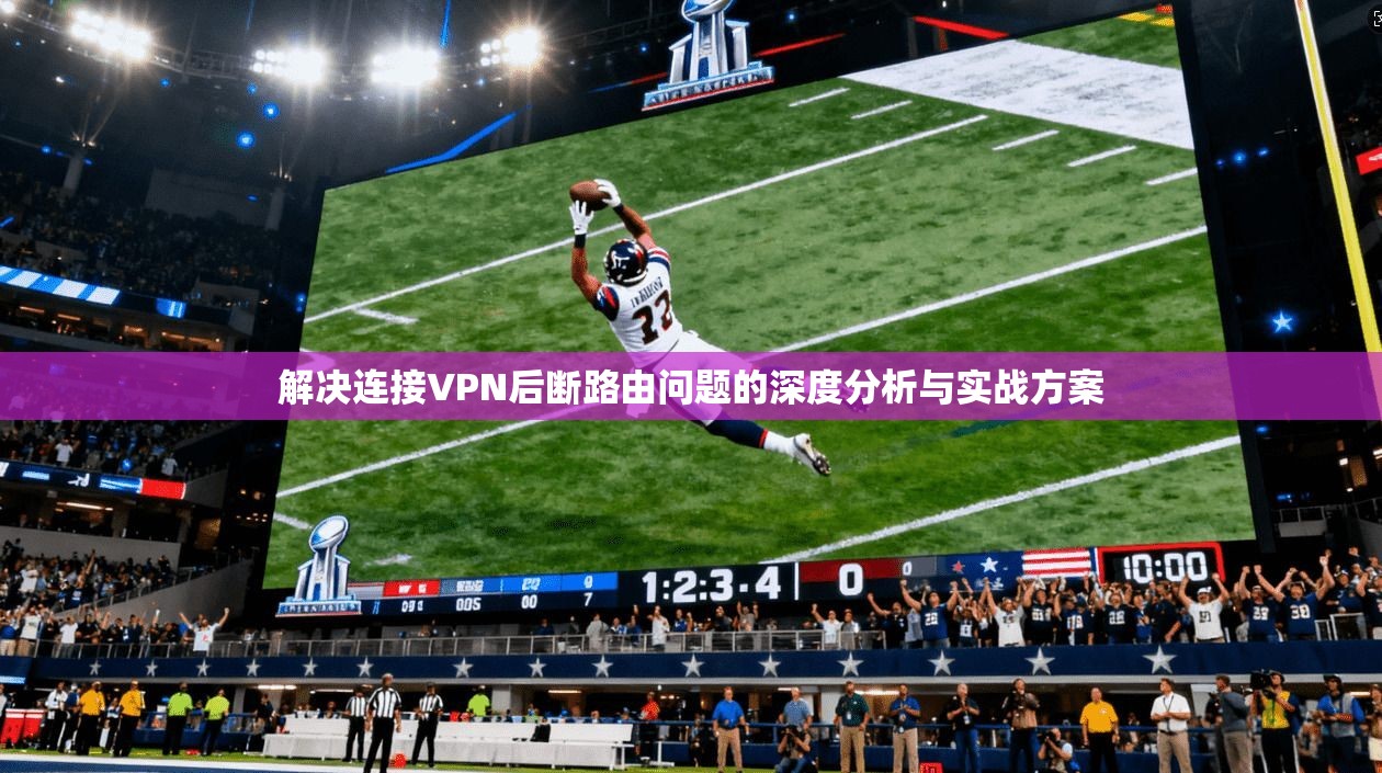 解决连接VPN后断路由问题的深度分析与实战方案