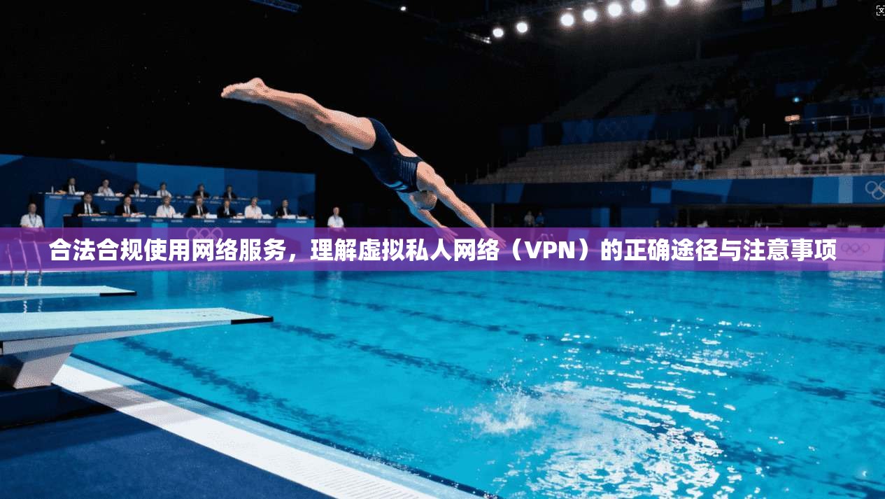 合法合规使用网络服务，理解虚拟私人网络（VPN）的正确途径与注意事项