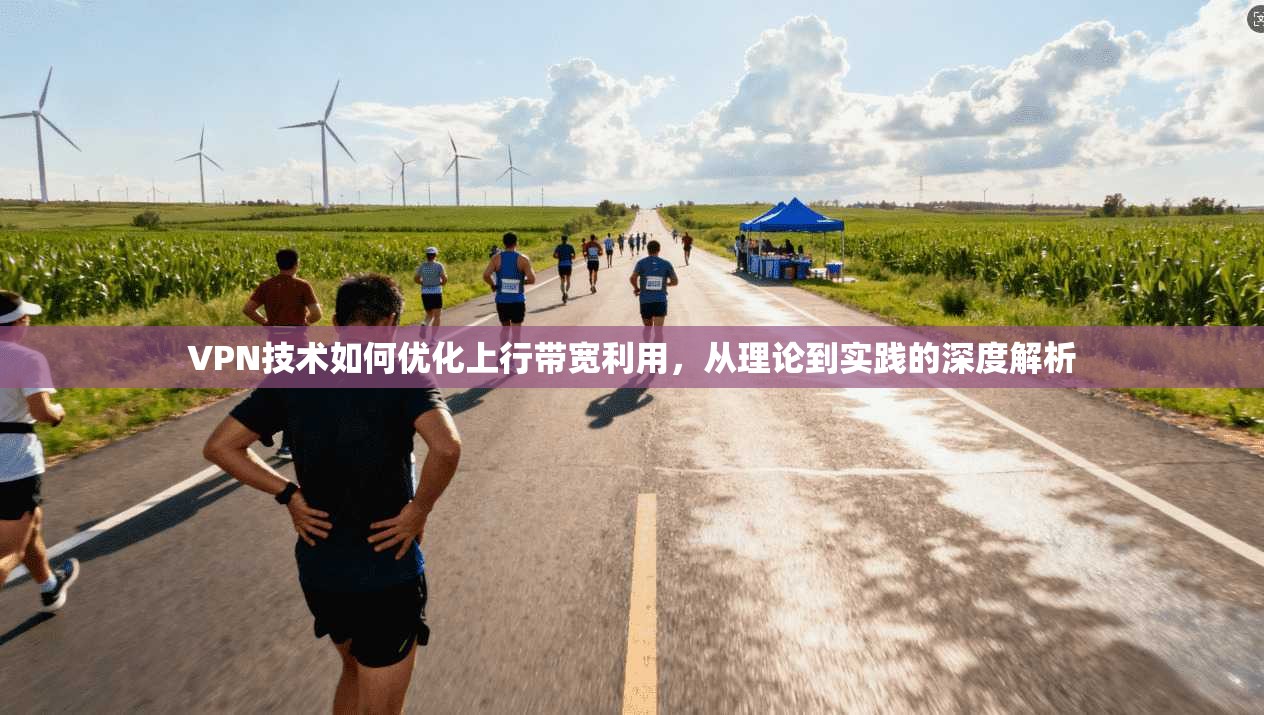 VPN技术如何优化上行带宽利用，从理论到实践的深度解析