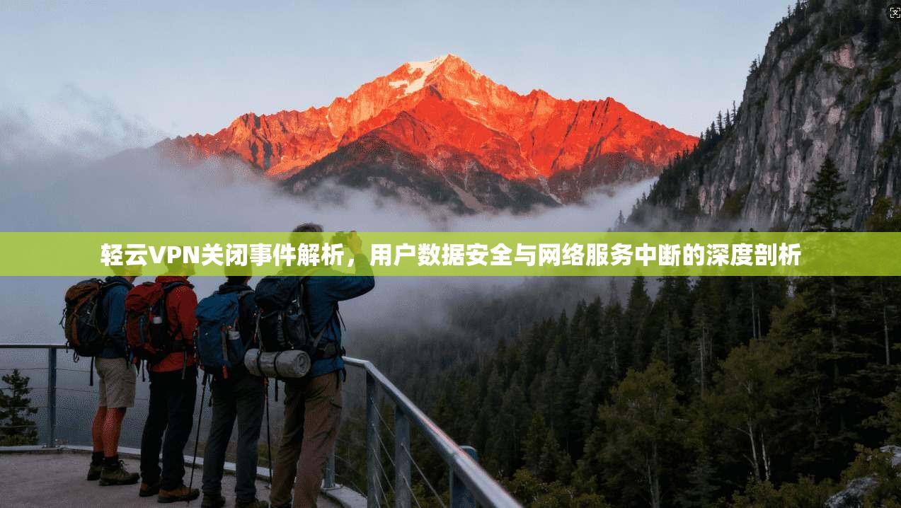 轻云VPN关闭事件解析，用户数据安全与网络服务中断的深度剖析