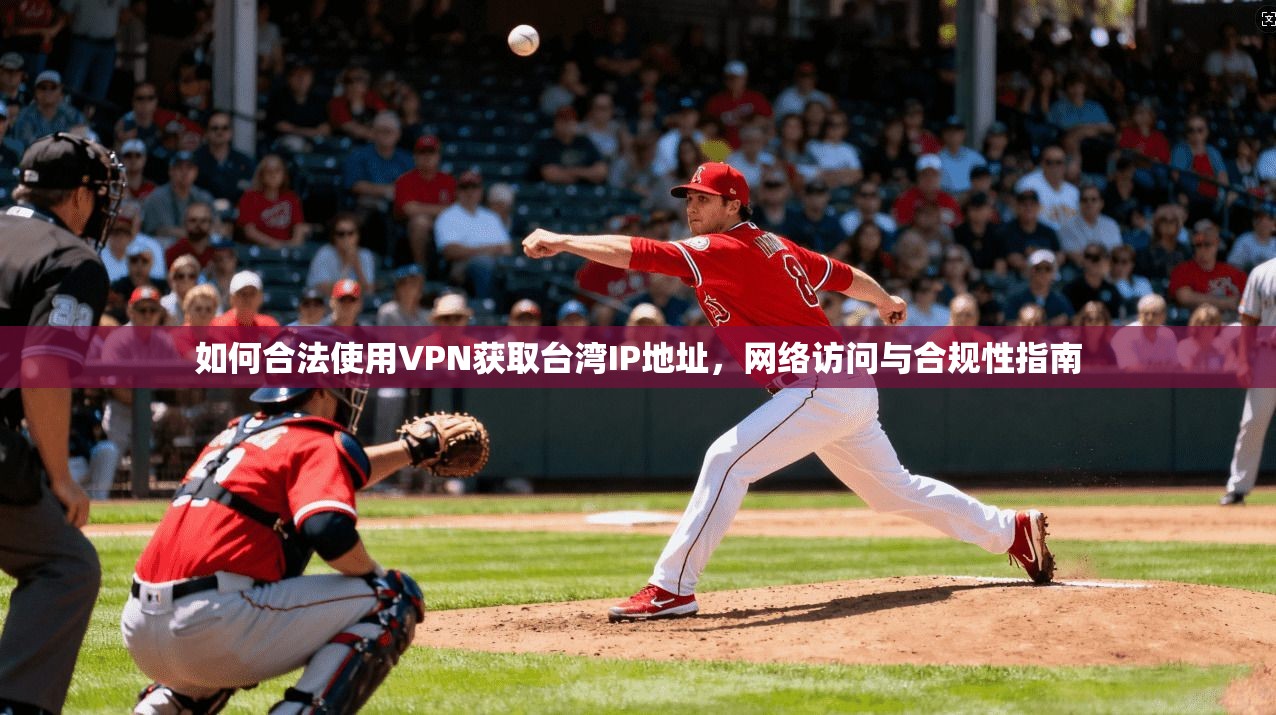 如何合法使用VPN获取台湾IP地址，网络访问与合规性指南