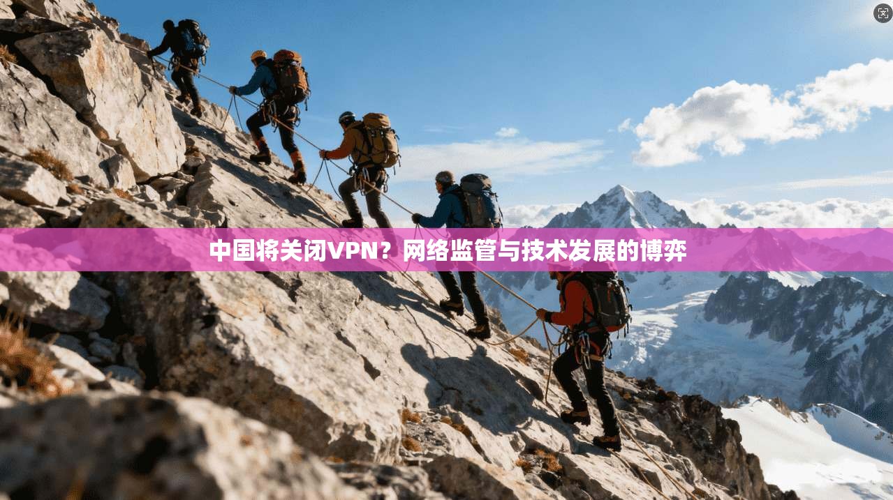 中国将关闭VPN？网络监管与技术发展的博弈