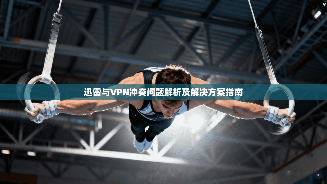 迅雷与VPN冲突问题解析及解决方案指南