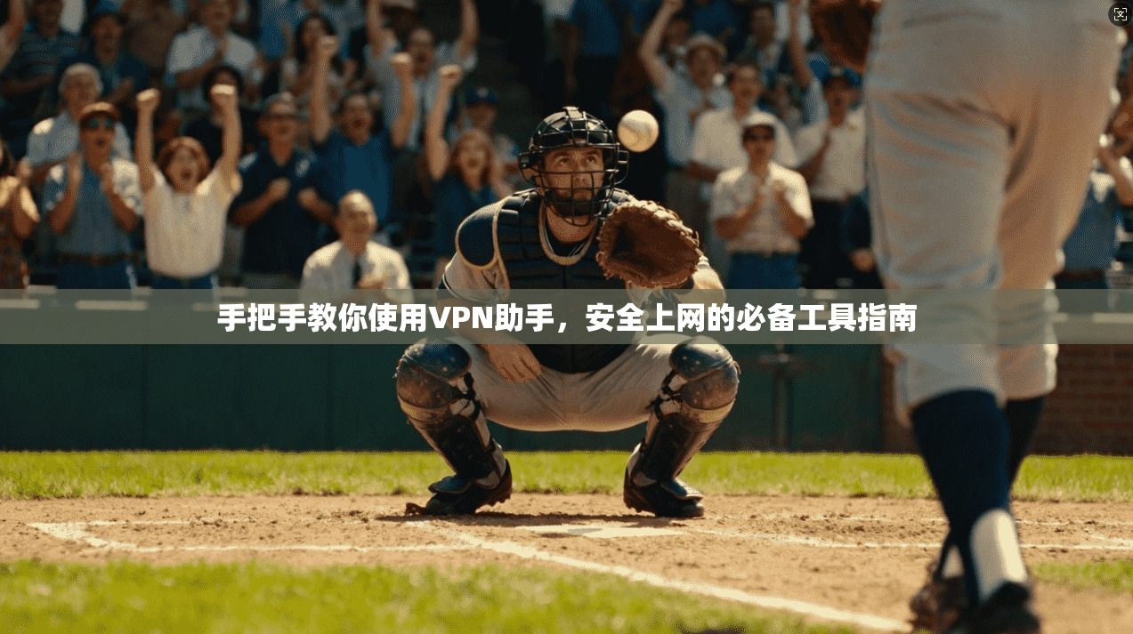 手把手教你使用VPN助手，安全上网的必备工具指南