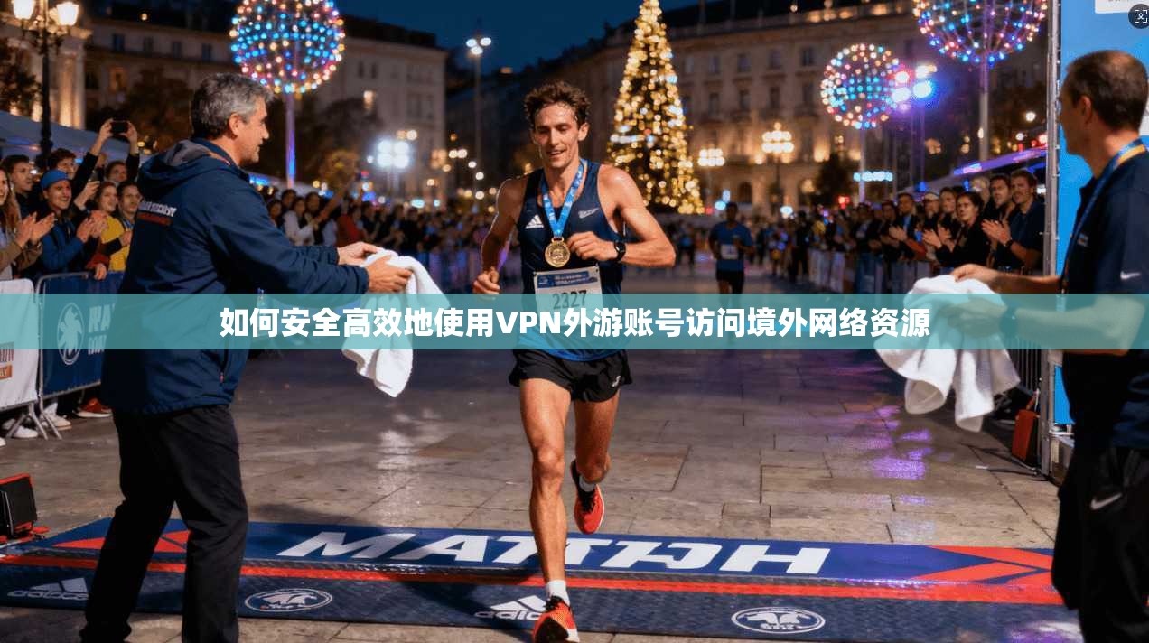 如何安全高效地使用VPN外游账号访问境外网络资源