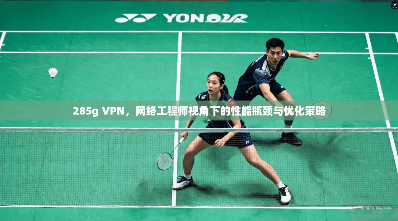 285g VPN，网络工程师视角下的性能瓶颈与优化策略