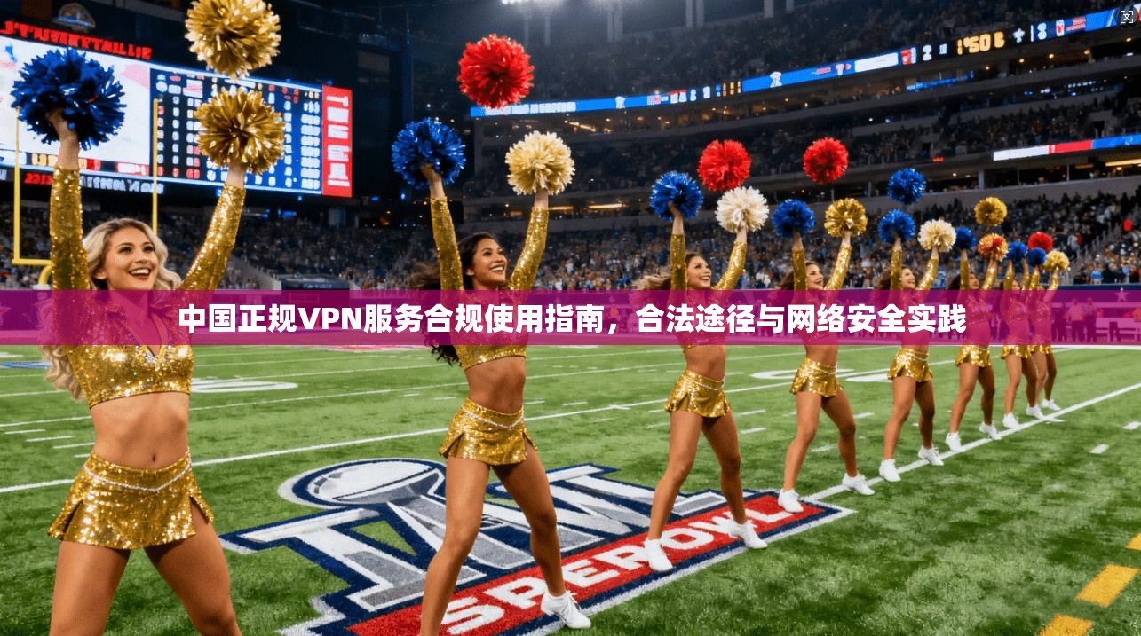 中国正规VPN服务合规使用指南，合法途径与网络安全实践