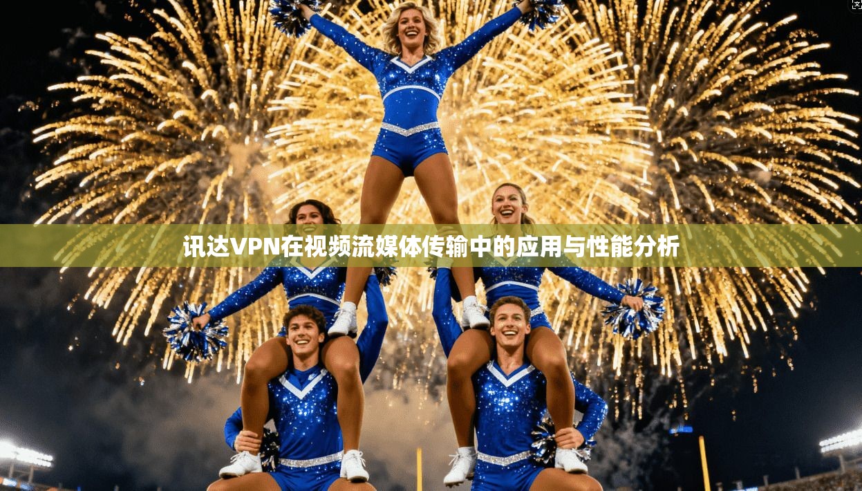 讯达VPN在视频流媒体传输中的应用与性能分析