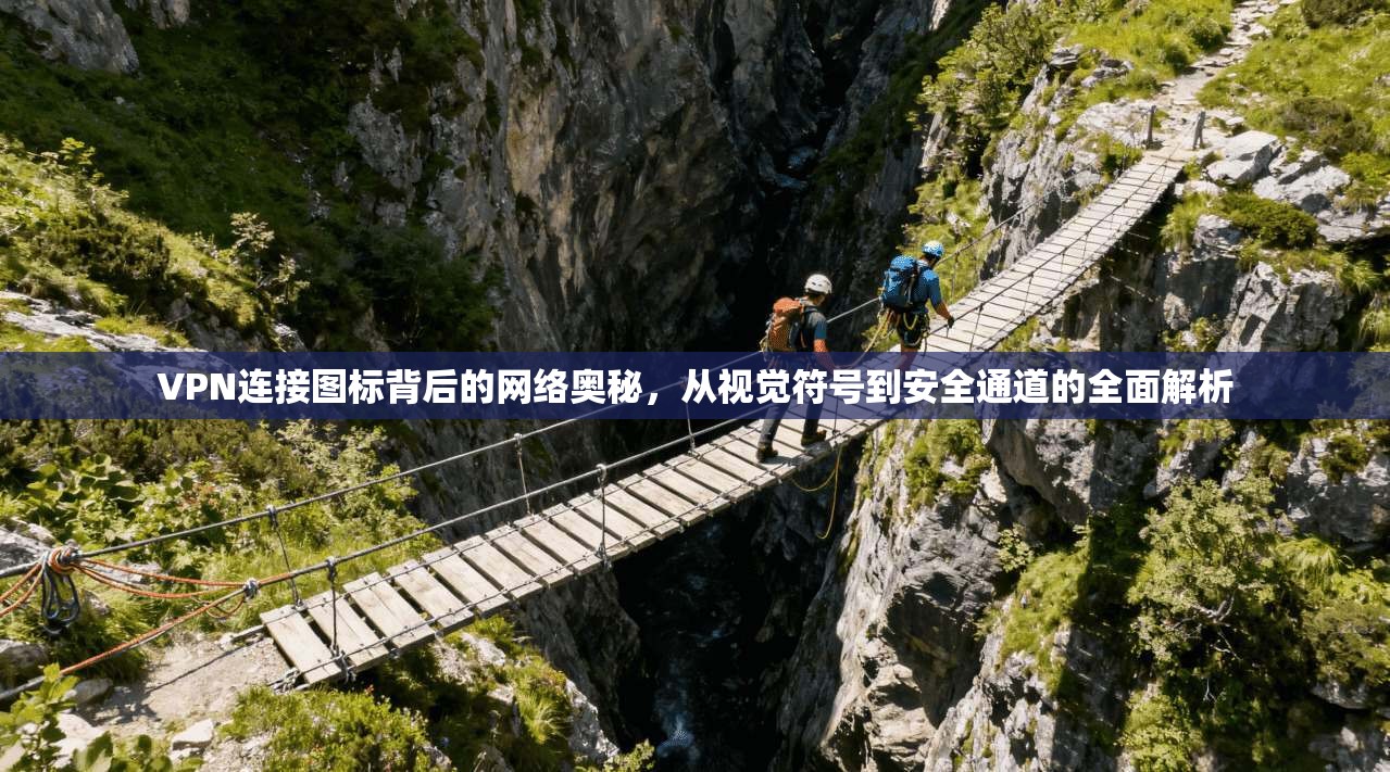 VPN连接图标背后的网络奥秘，从视觉符号到安全通道的全面解析