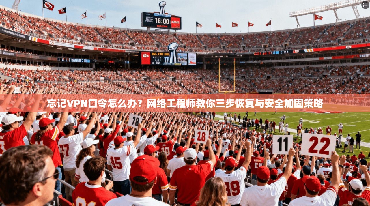 忘记VPN口令怎么办？网络工程师教你三步恢复与安全加固策略
