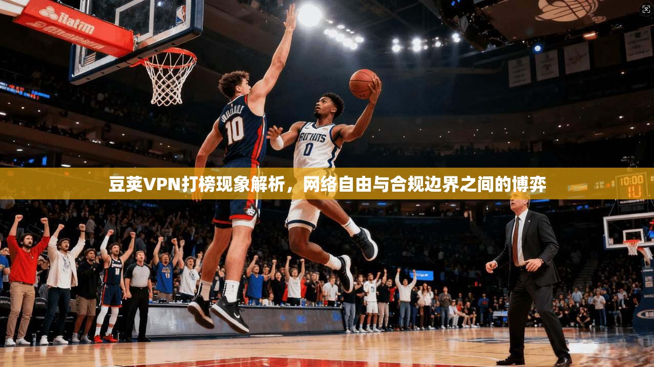 豆荚VPN打榜现象解析，网络自由与合规边界之间的博弈