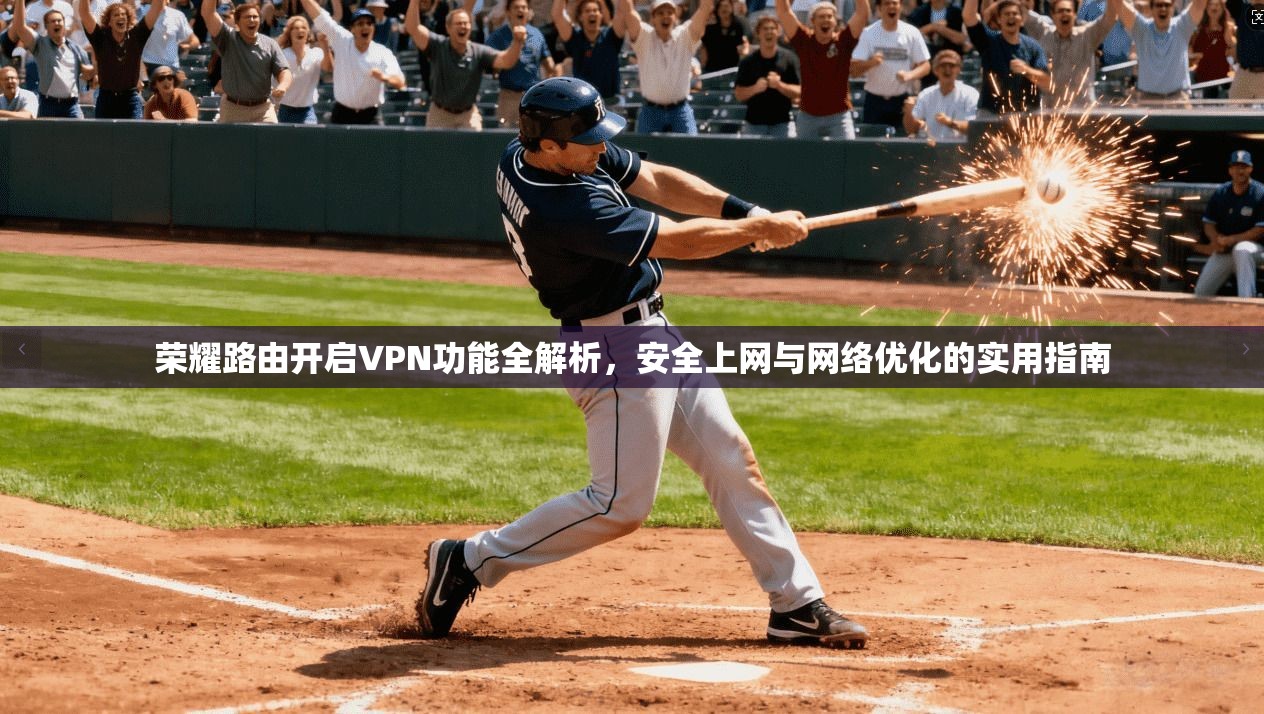 荣耀路由开启VPN功能全解析，安全上网与网络优化的实用指南