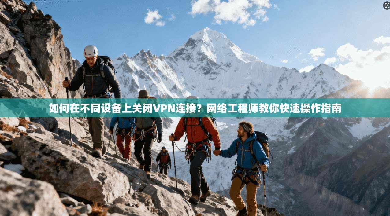 如何在不同设备上关闭VPN连接？网络工程师教你快速操作指南