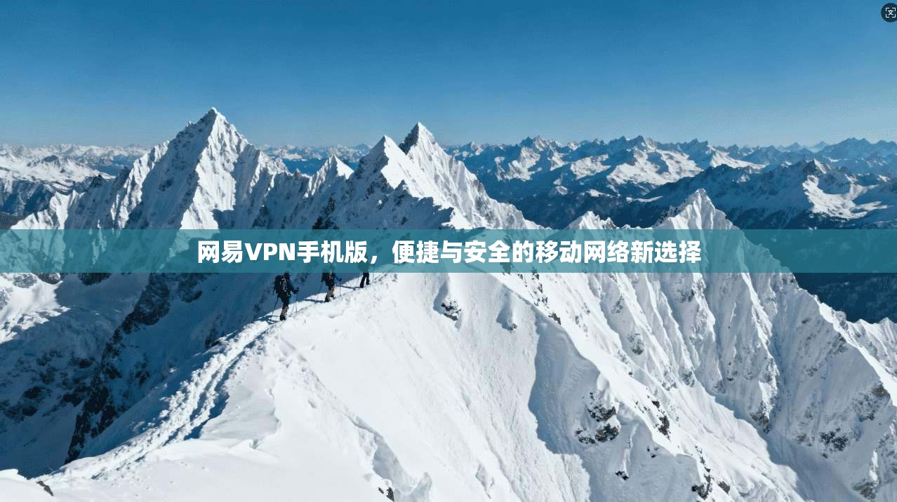网易VPN手机版，便捷与安全的移动网络新选择