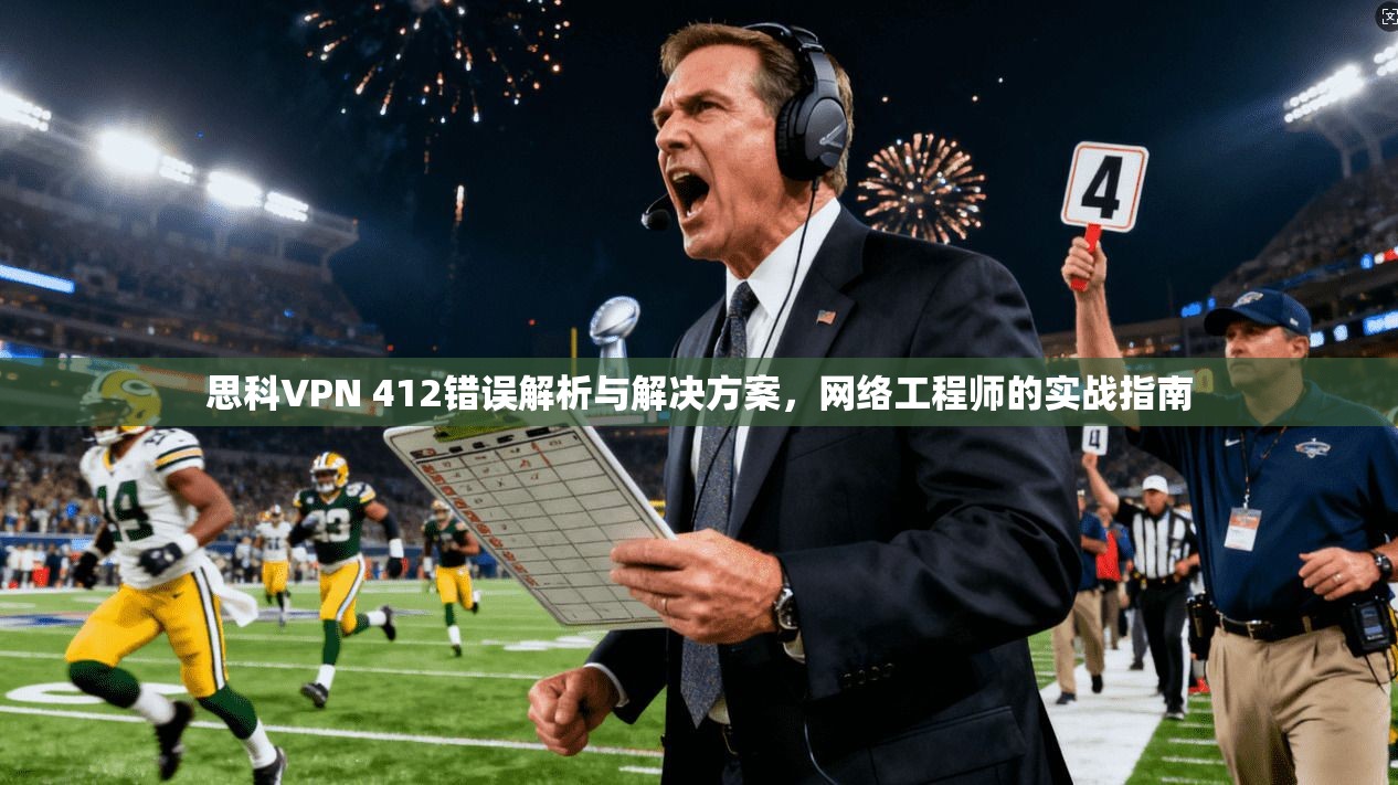 思科VPN 412错误解析与解决方案，网络工程师的实战指南