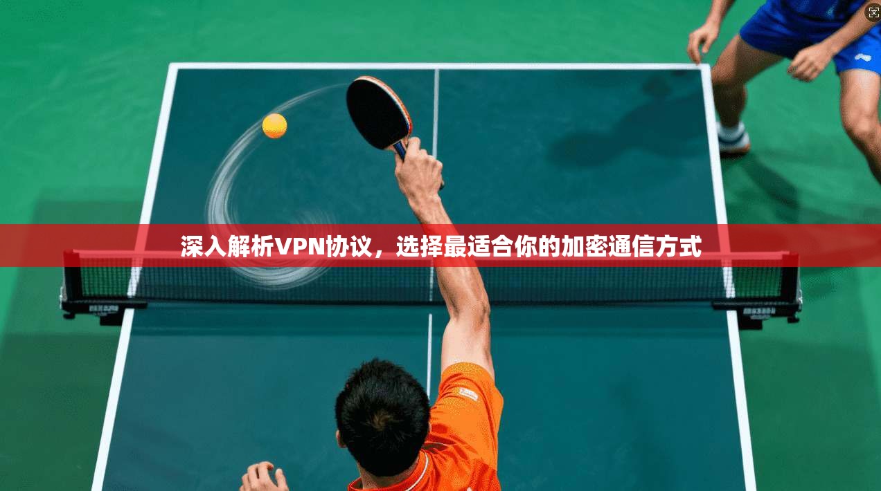 深入解析VPN协议，选择最适合你的加密通信方式