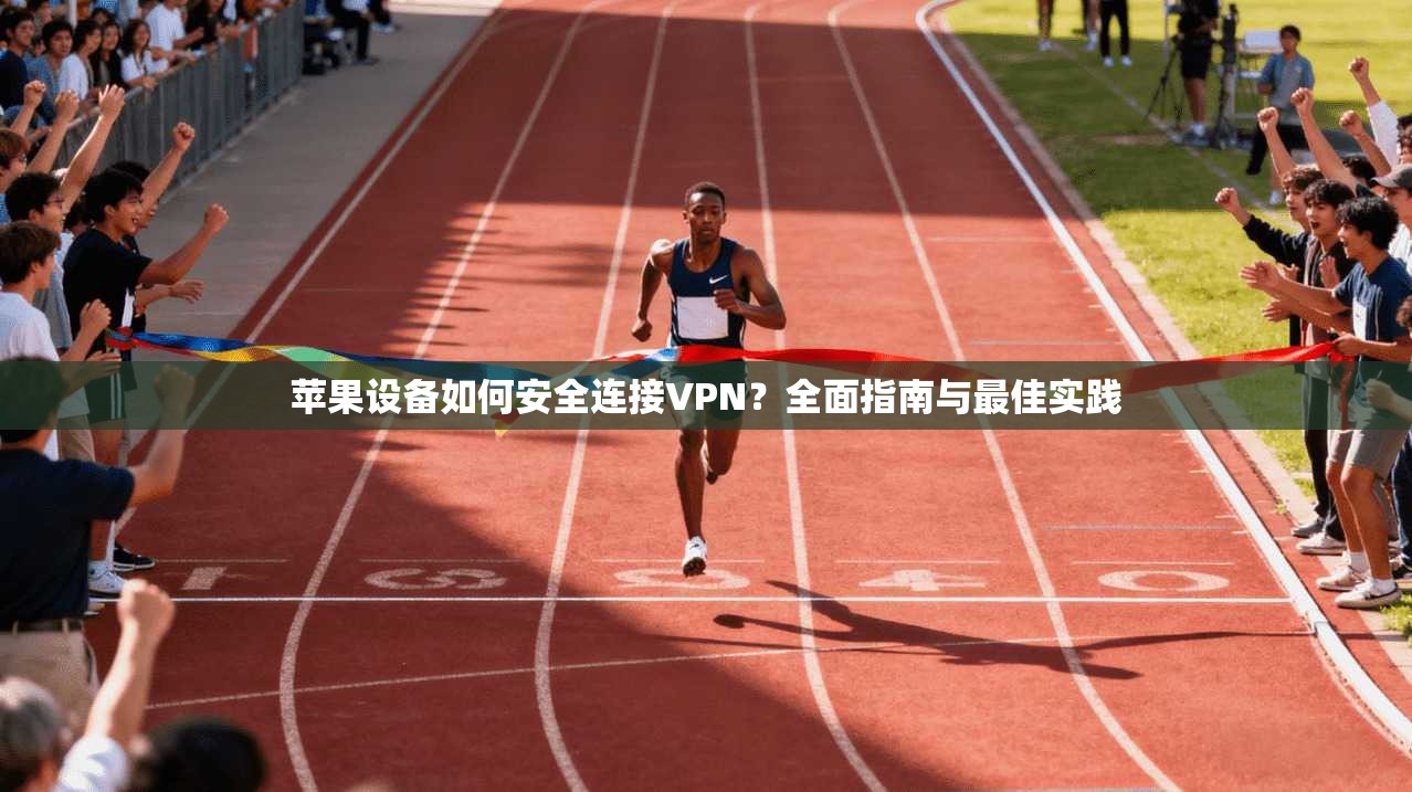 苹果设备如何安全连接VPN？全面指南与最佳实践