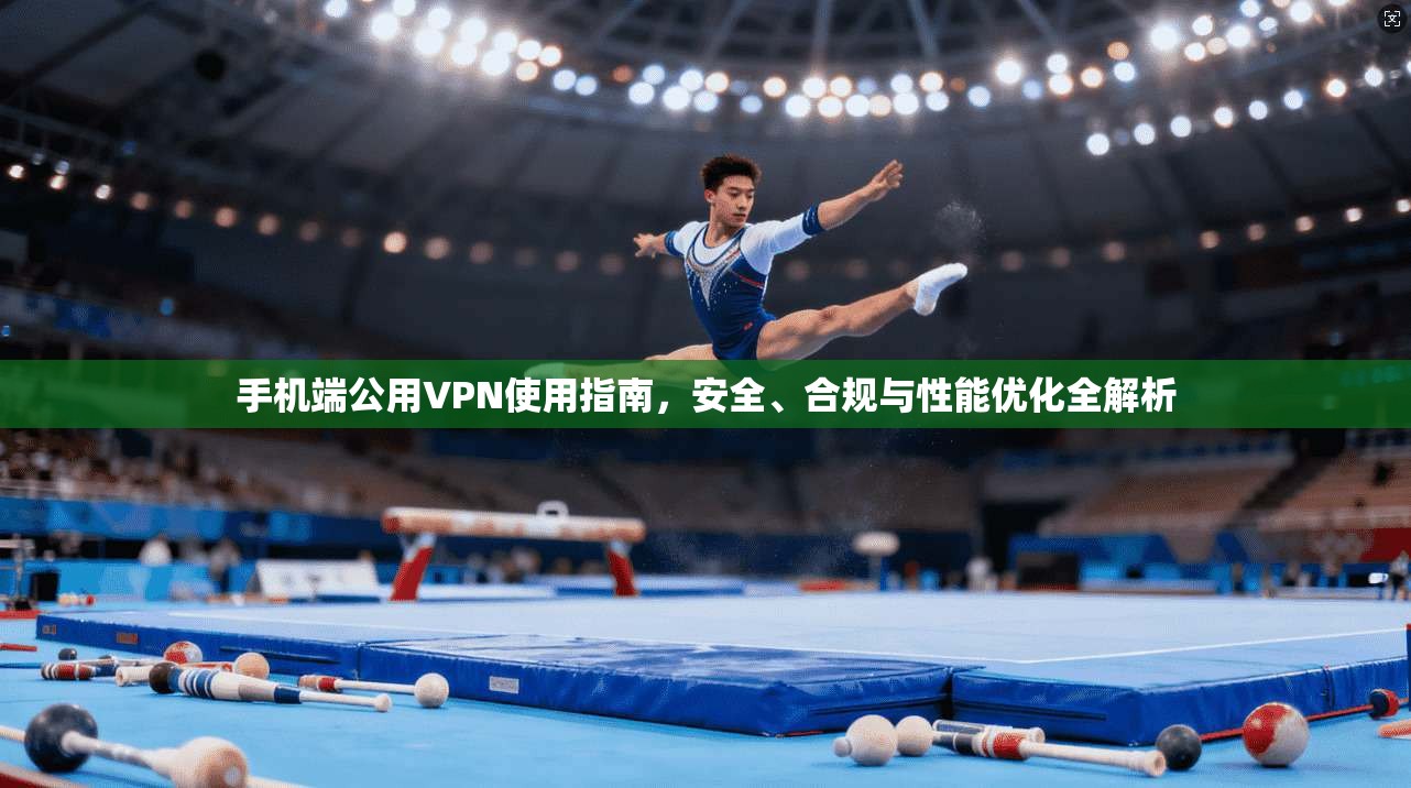 手机端公用VPN使用指南，安全、合规与性能优化全解析