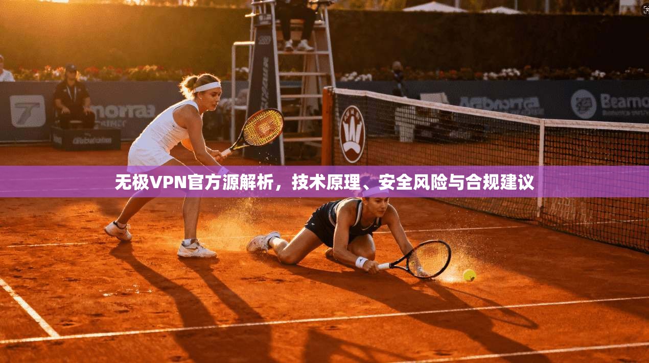 无极VPN官方源解析，技术原理、安全风险与合规建议