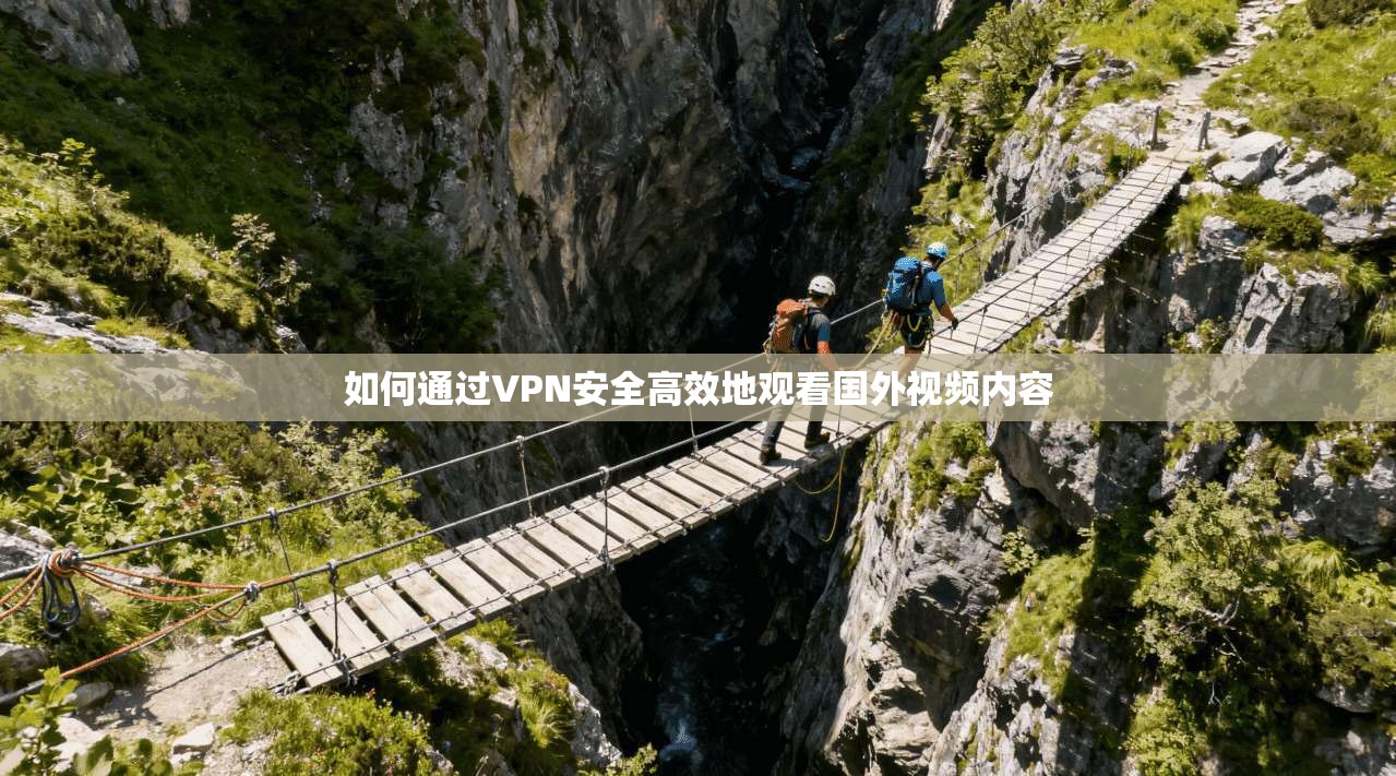 如何通过VPN安全高效地观看国外视频内容