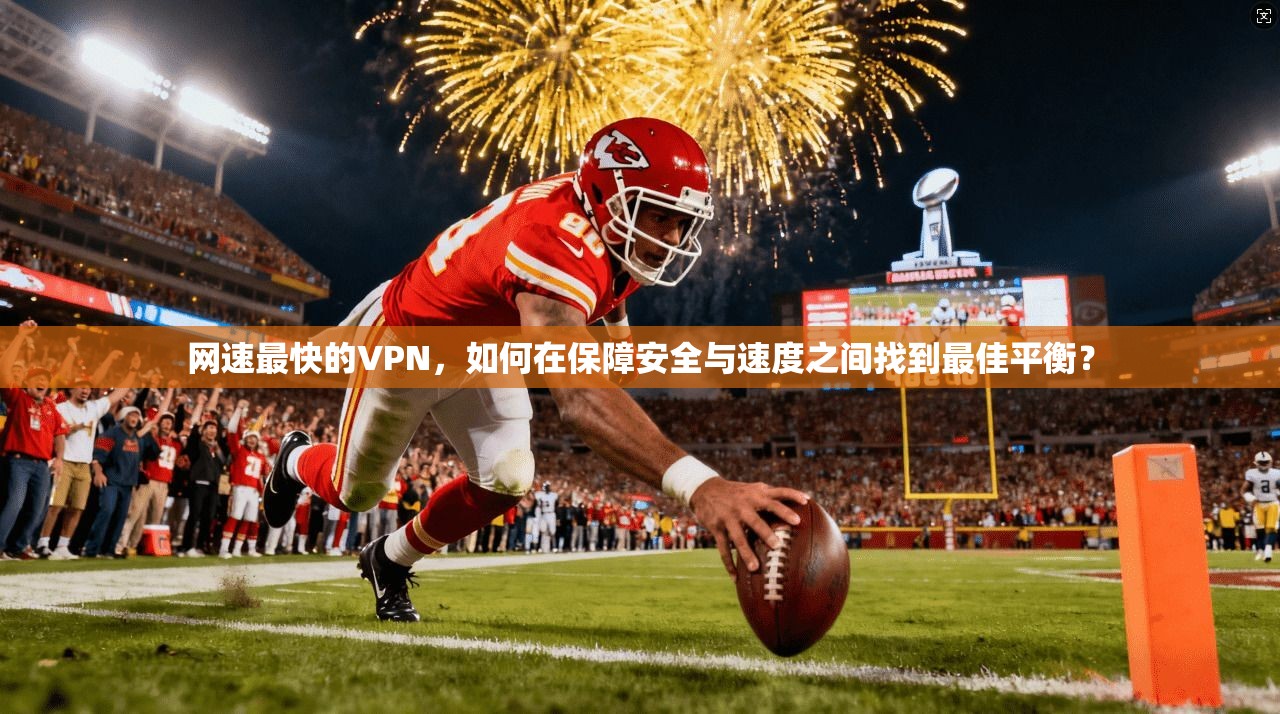网速最快的VPN，如何在保障安全与速度之间找到最佳平衡？