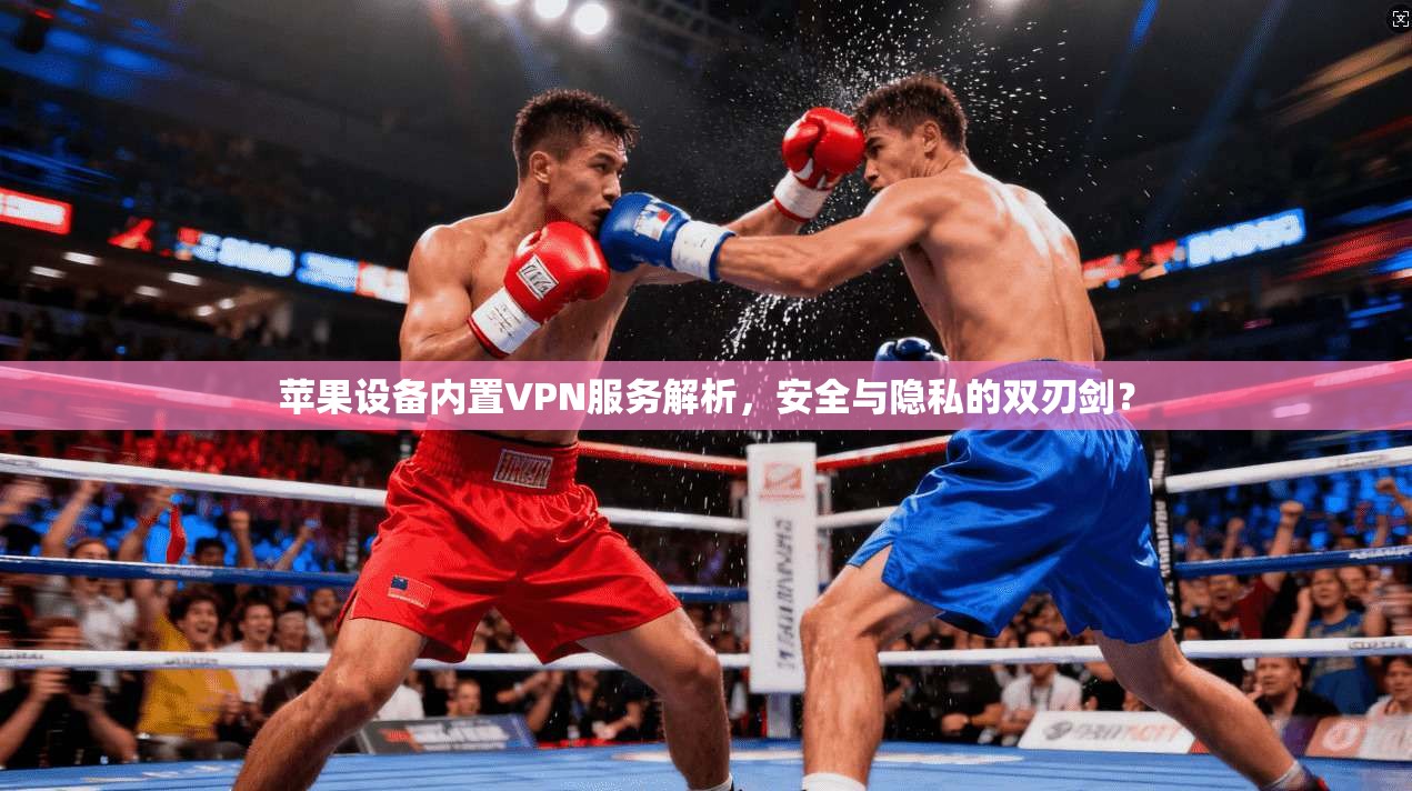 苹果设备内置VPN服务解析，安全与隐私的双刃剑？