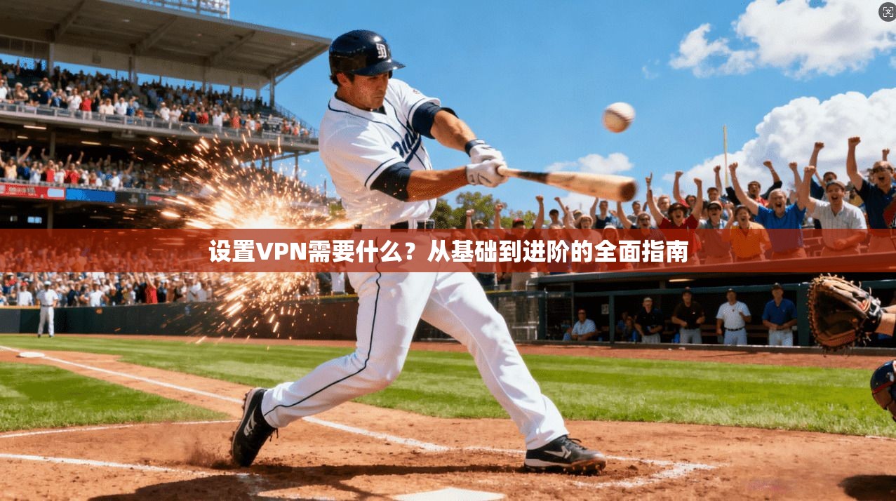 设置VPN需要什么？从基础到进阶的全面指南