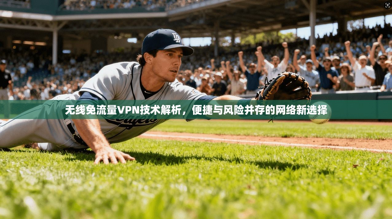 无线免流量VPN技术解析，便捷与风险并存的网络新选择