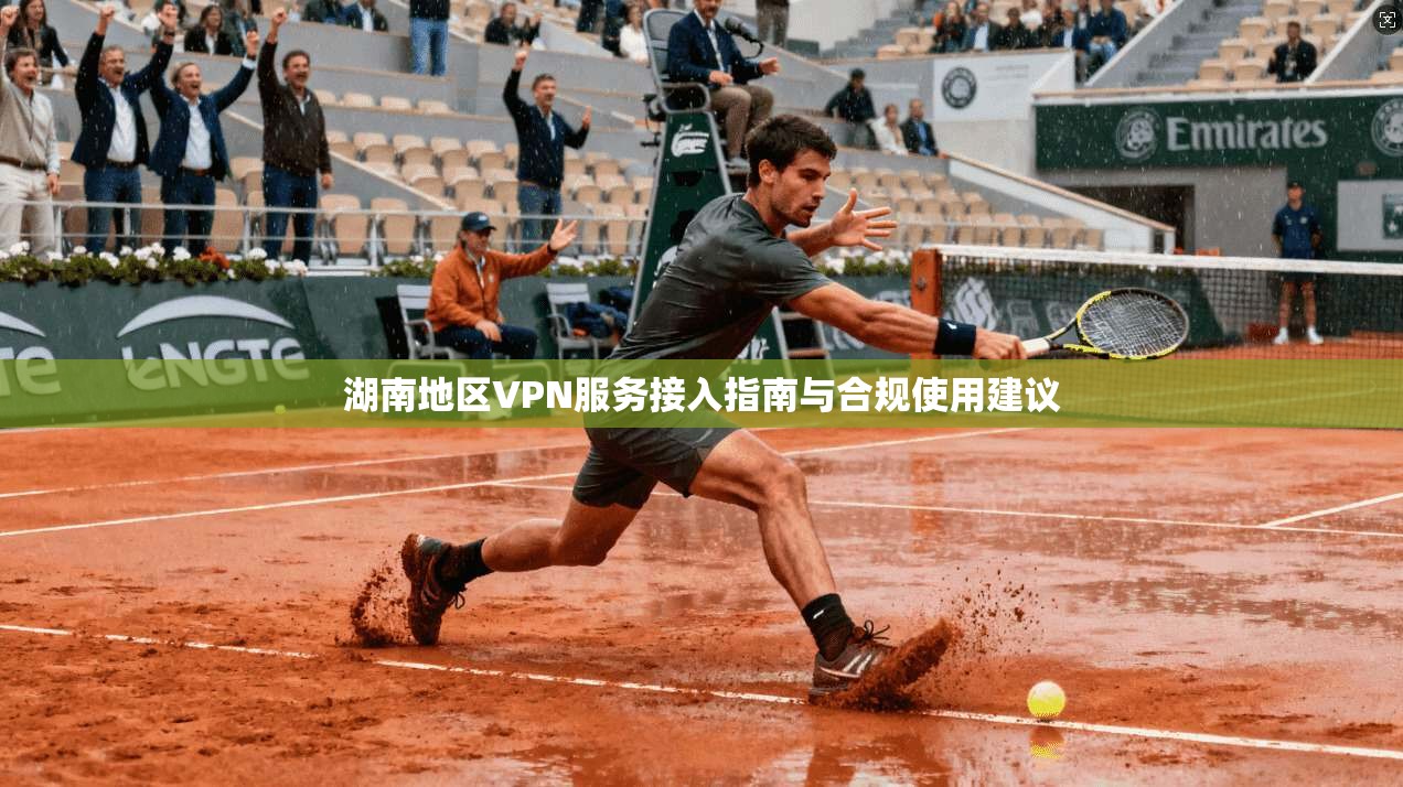 湖南地区VPN服务接入指南与合规使用建议
