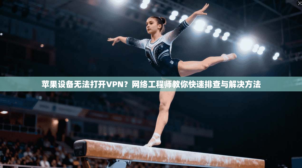 苹果设备无法打开VPN？网络工程师教你快速排查与解决方法