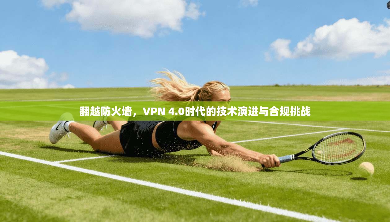 翻越防火墙，VPN 4.0时代的技术演进与合规挑战