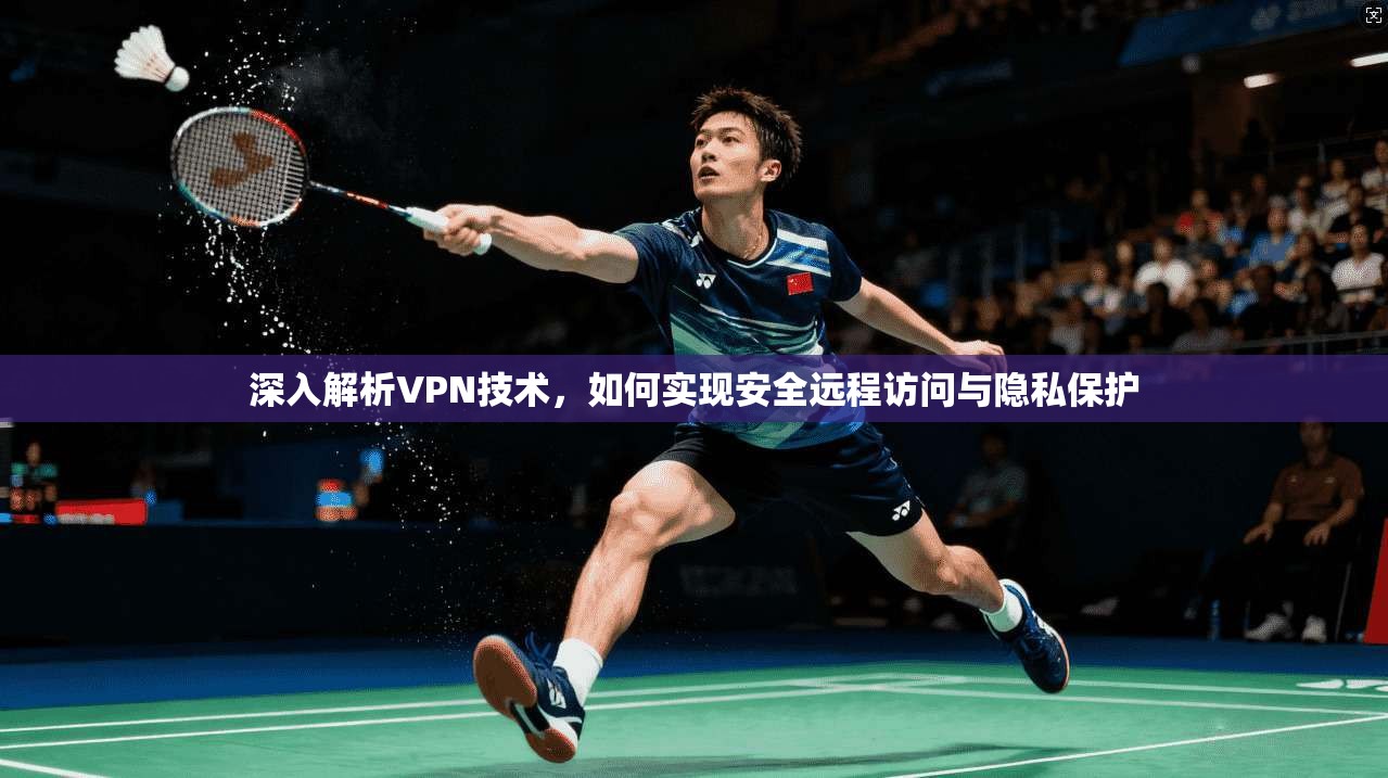 深入解析VPN技术，如何实现安全远程访问与隐私保护