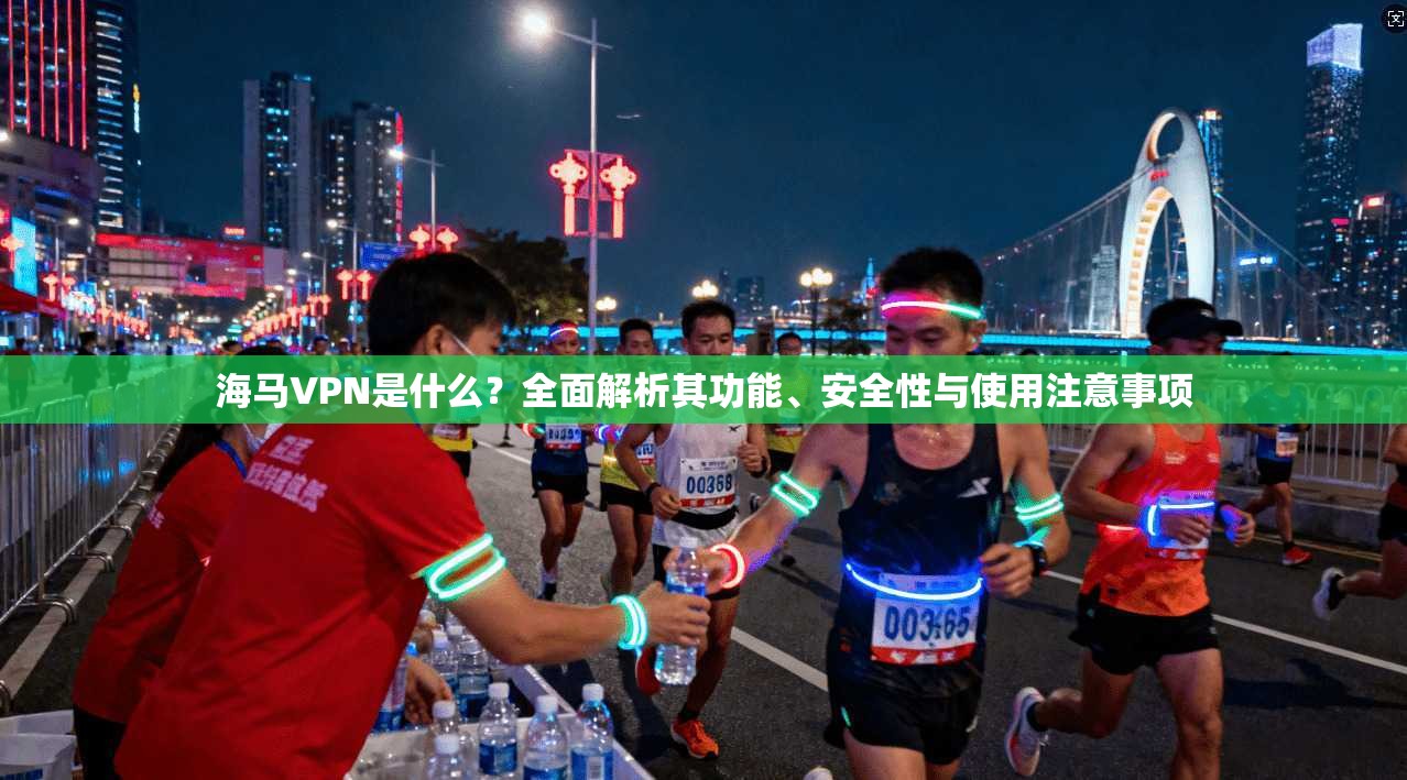 海马VPN是什么？全面解析其功能、安全性与使用注意事项