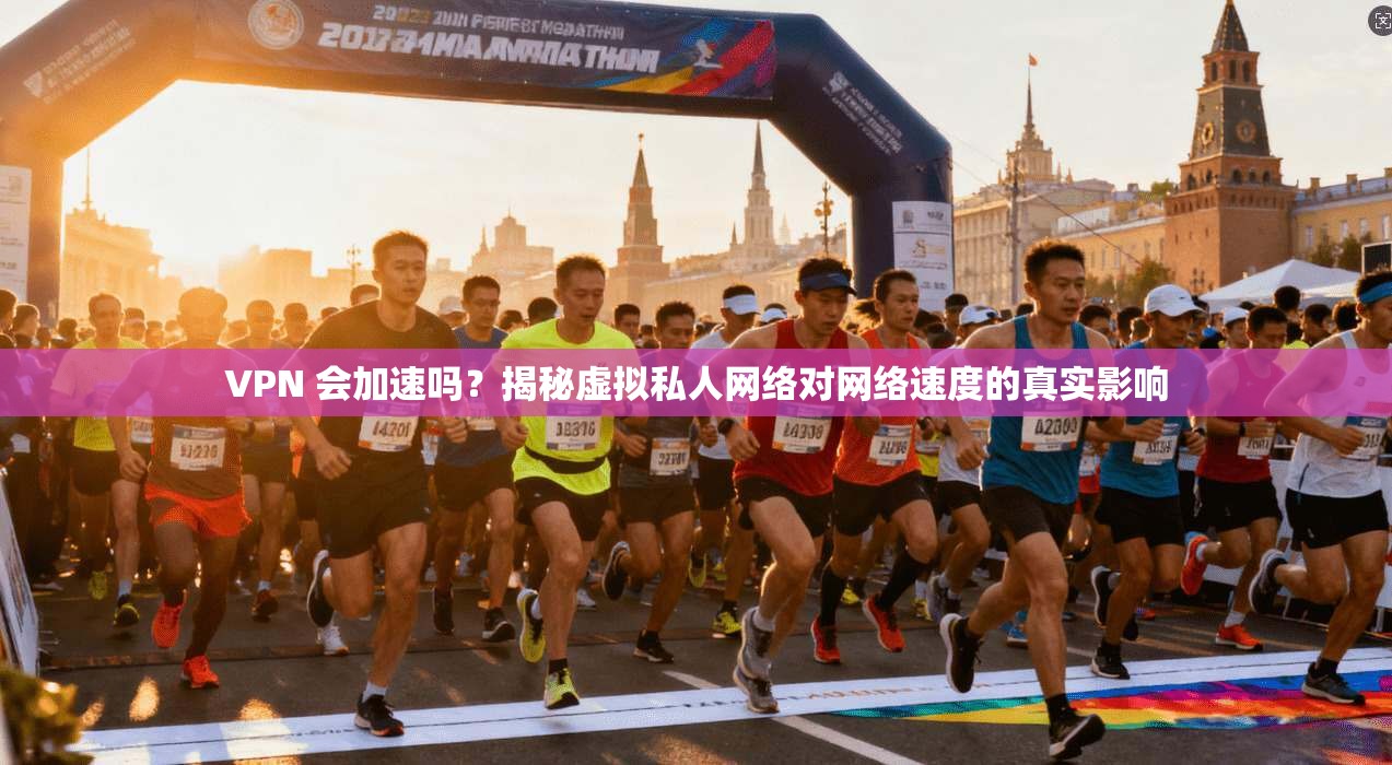 VPN 会加速吗？揭秘虚拟私人网络对网络速度的真实影响