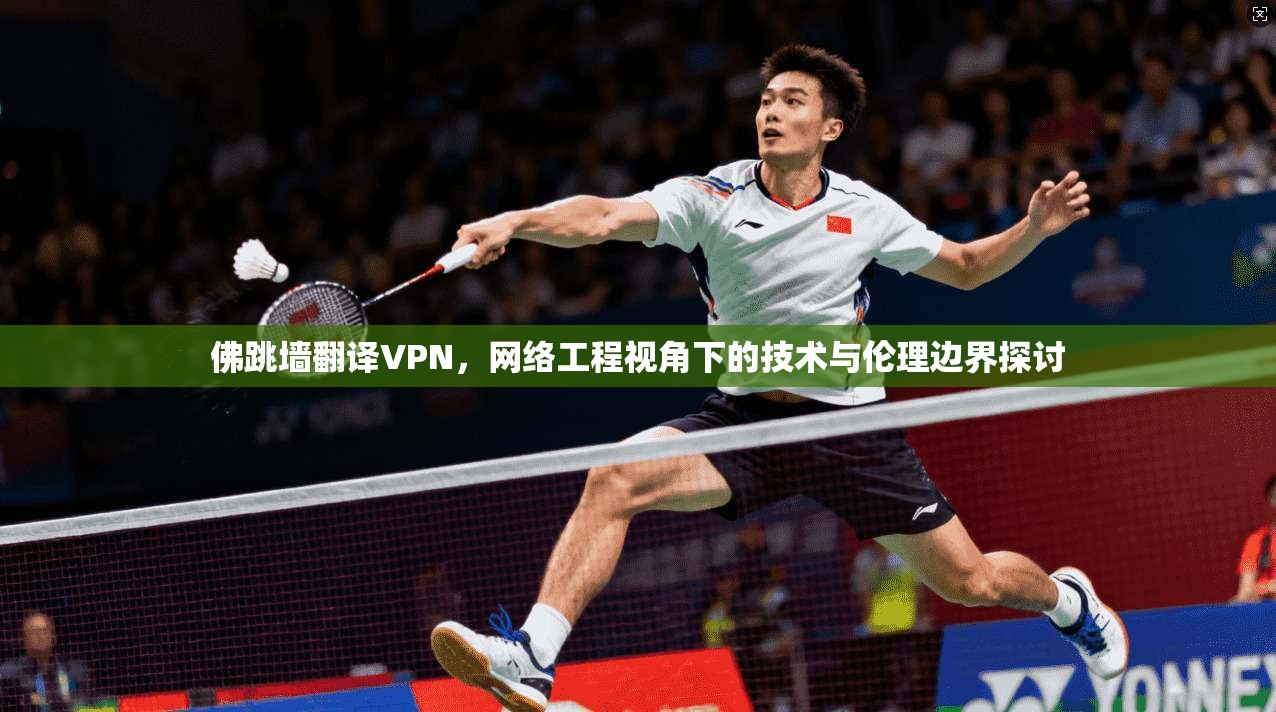 佛跳墙翻译VPN，网络工程视角下的技术与伦理边界探讨